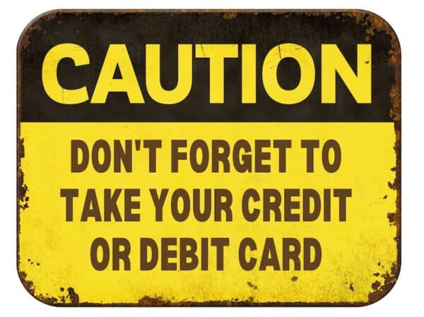 CAUTION DON'T FORGET TO 
TAKE YOUR CREDIT 
OR DEBIT CARD 
