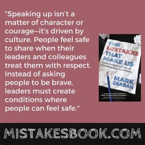 "Speaking up isn't a matter of character or courage--it's driven by culture. People feel safe to share when their leaders and colleagues treat them with respect. Instead of asking people to be brave, leaders must create conditions where people can feel safe."