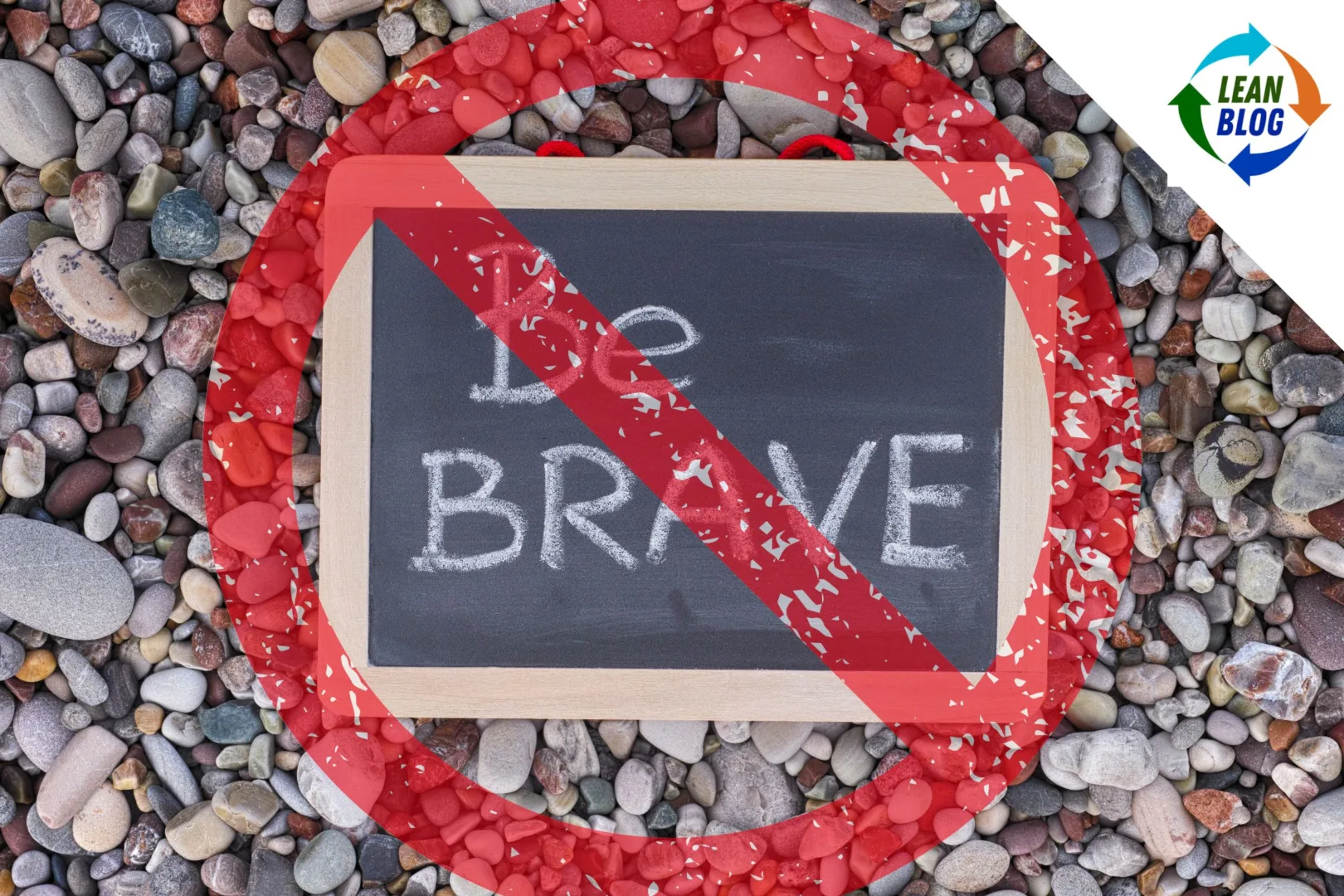 **Alt Text:** An image of a small chalkboard placed on a bed of multi-colored pebbles. The chalkboard has the words "Be Brave" written on it. Over the image, there is a red "No" symbol, a circle with a diagonal line through it, indicating a prohibition. In the top right corner, the Lean Blog logo is displayed, featuring a circular design with arrows in blue, green, and orange, and the text "LEAN BLOG" in the center.