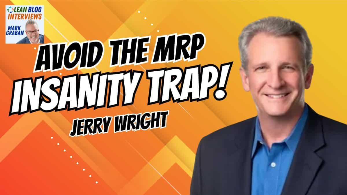 Breaking the MRP Insanity Trap: Jerry Wright on Lean Systems and Supply Chain Transformation