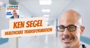 Ken Segel on Lean Healthcare, Safety, and Building a Comprehensive Operating System