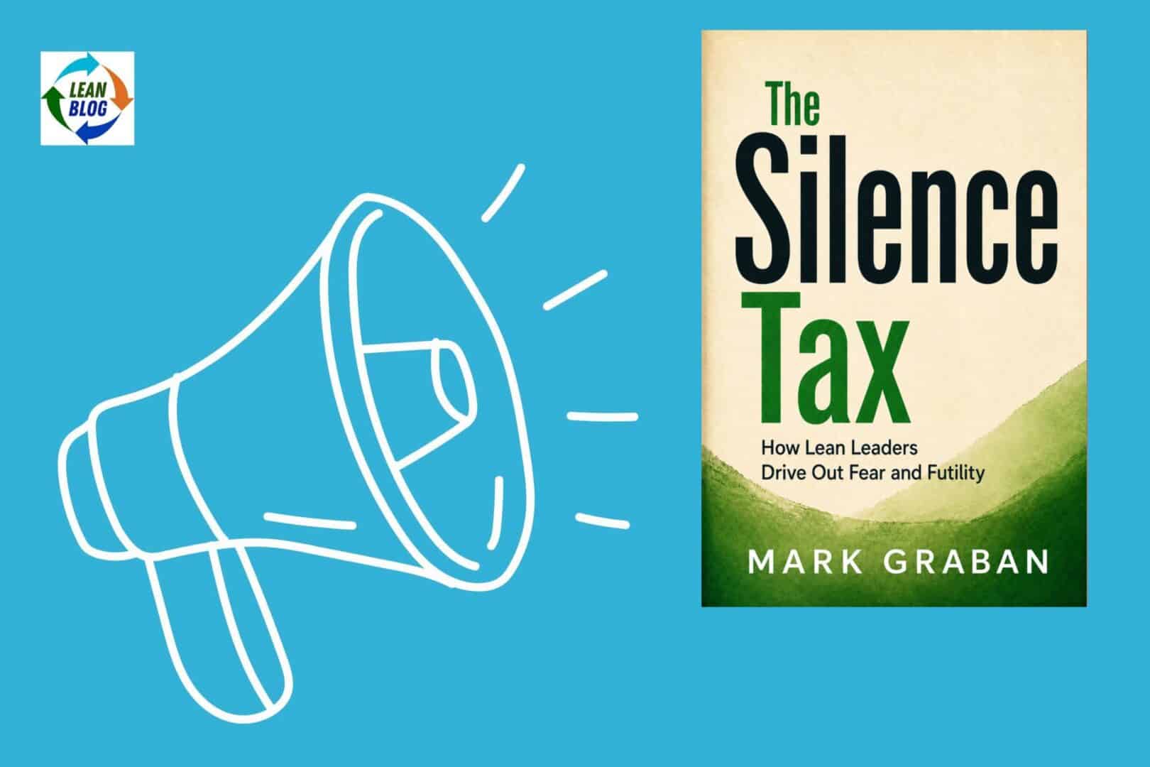 The Silence Tax How Lean Leaders Drive Out Fear and Futility - Mark Graban